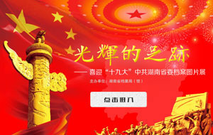 《光輝的足跡-喜迎“十九大”中共湖南省委檔案展》上線！